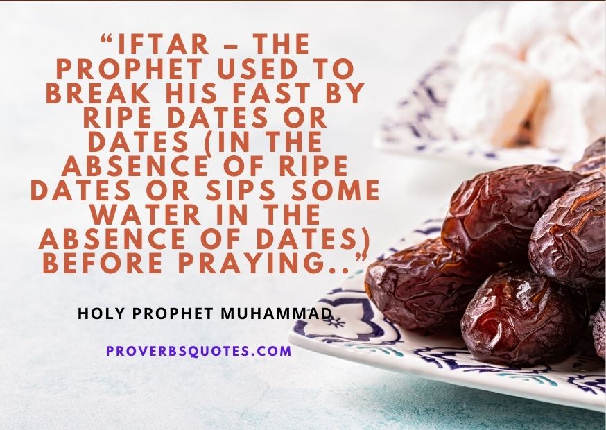 Iftar – The prophet used to break his fast by ripe dates or dates (in the absence of ripe dates or sips some water in the absence of dates) before praying
