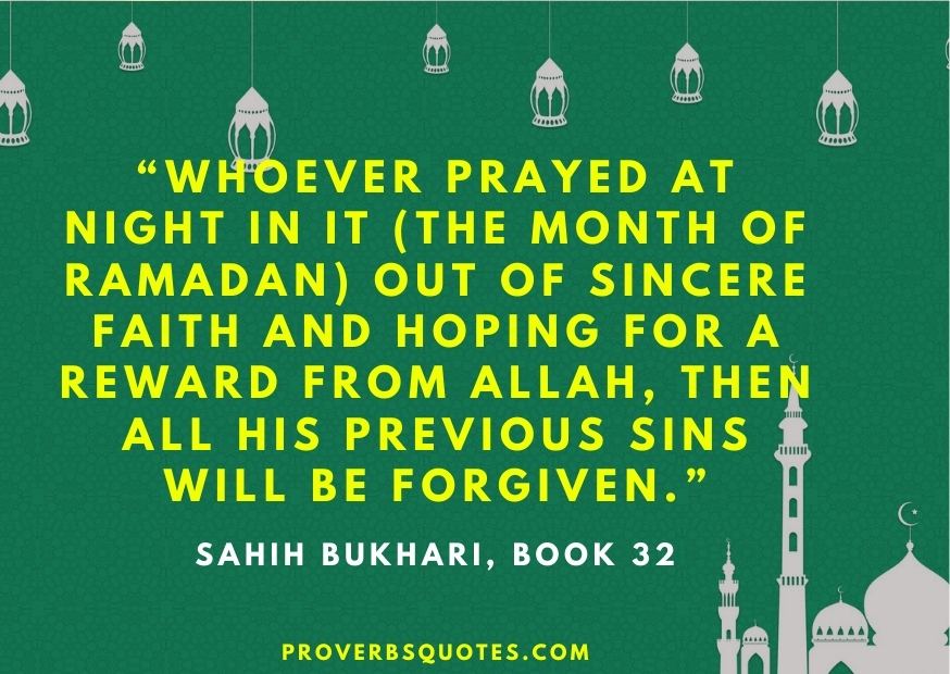 Whoever prayed at night in it (the month of Ramadan) out of sincere Faith and hoping for a reward from Allah, then all his previous sins will be forgiven