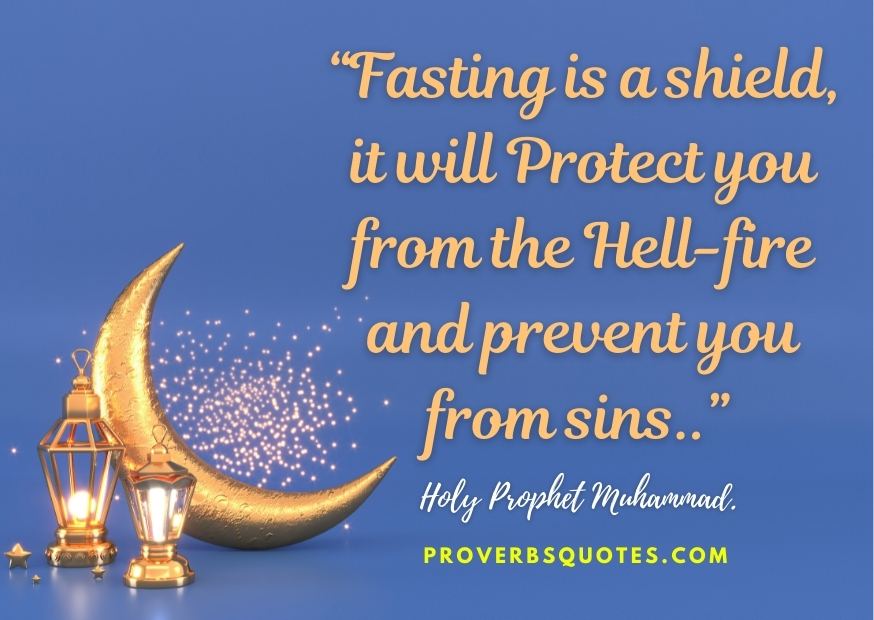 Fasting is a shield, it will protect you from the hell-fire and prevent you from sins.