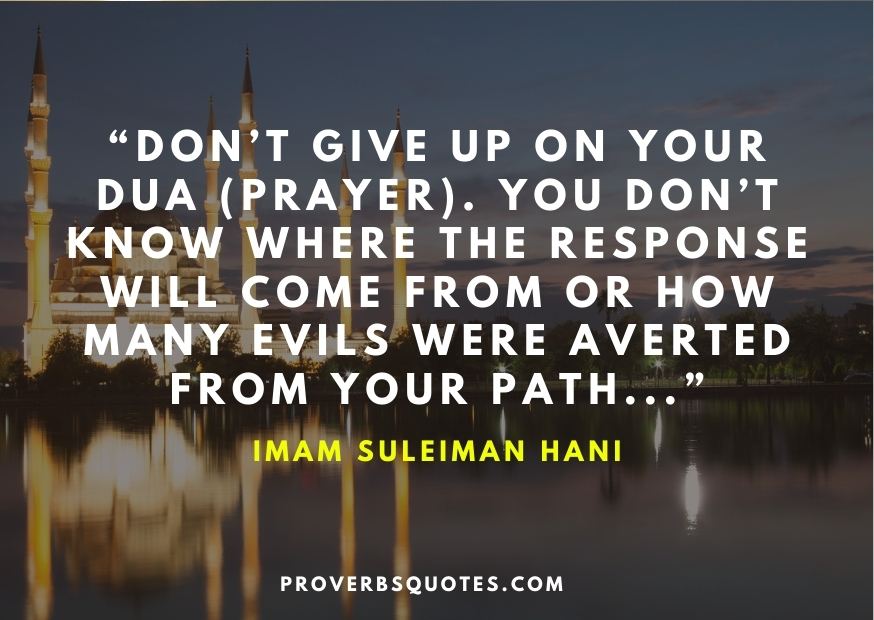 Don’t give up on your dua (prayer). You don’t know where the response will come from or how many evils were averted from your path