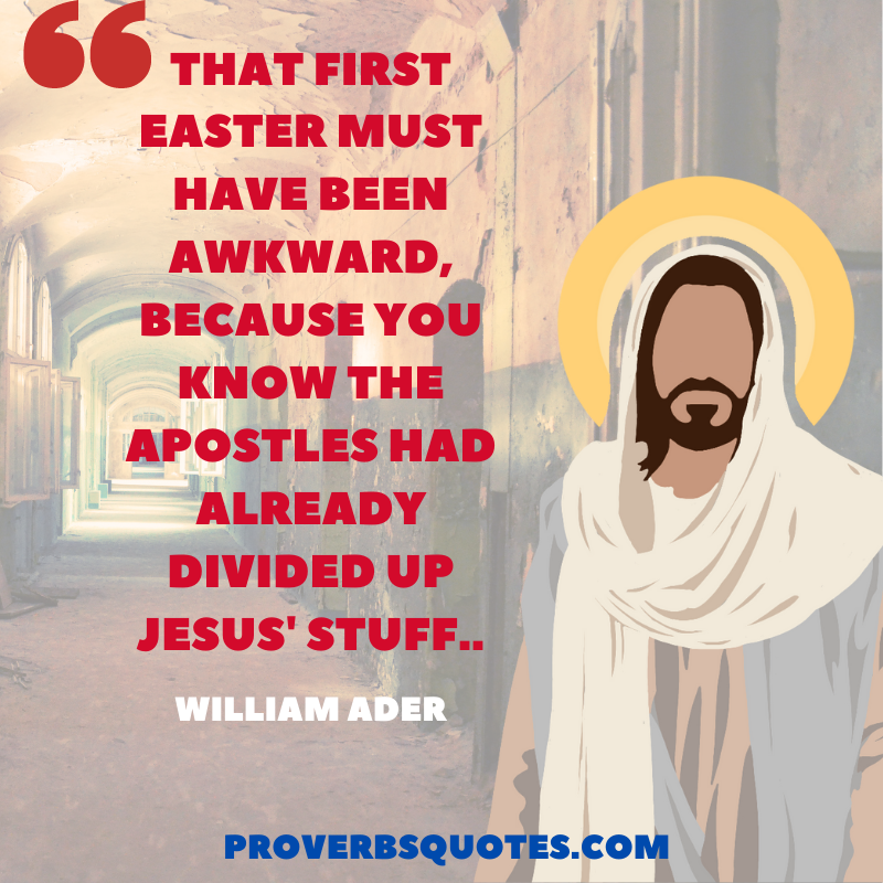That first Easter must have been awkward, because you know the apostles had already divided up Jesus' stuff.