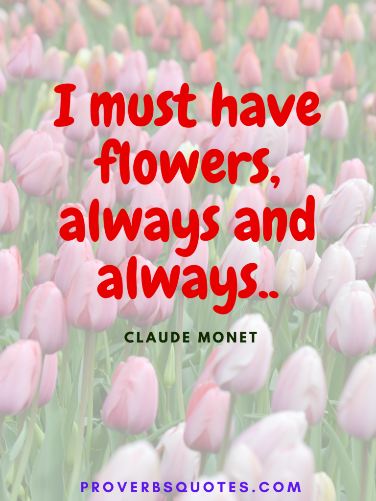 I must have flowers, always and always.