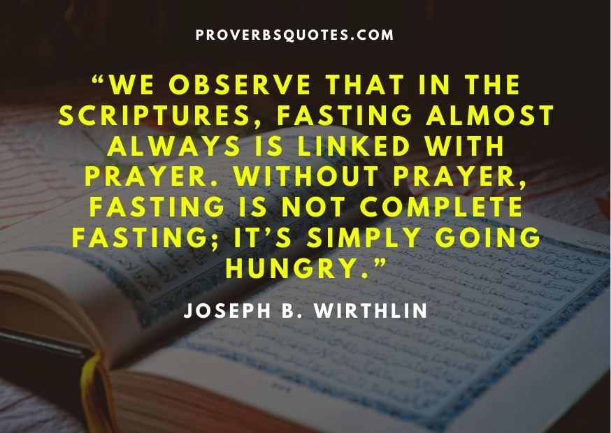 We observe that in the scriptures, fasting almost always is linked with prayer. Without prayer, fasting is not complete fasting; it’s simply going hungry