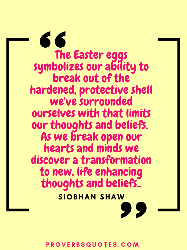 The Easter eggs symbolizes our ability to break out of the hardened, protective shell we\'ve surrounded ourselves with that limits our thoughts and beliefs. As we break open our hearts and minds we discover a transformation to new, life enhancing thoughts and beliefs.